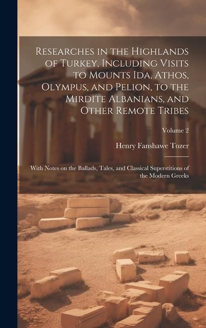 Produktbild: Researches in the Highlands of Turkey, Including Visits to Mounts Ida, Athos, Olympus, and Pelion, to the Mirdite Albanians, and Other Remote Tribes;