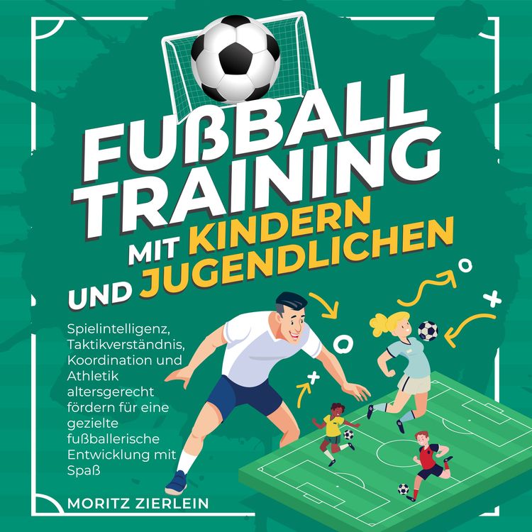 Produktbild: Fu&szlig;balltraining mit Kindern und Jugendlichen: Spielintelligenz, Taktikverst&auml;ndnis, Koordination und Athletik altersgerecht f&ouml;rdern f&uuml;r eine gezielte fu&szlig;ballerische Entwicklung mit Spa&szlig;