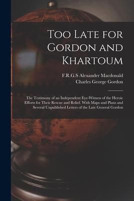Produktbild: Too Late for Gordon and Khartoum; the Testimony of an Independent Eye-witness of the Heroic Efforts for Their Rescue and Relief. With Maps and Plans a