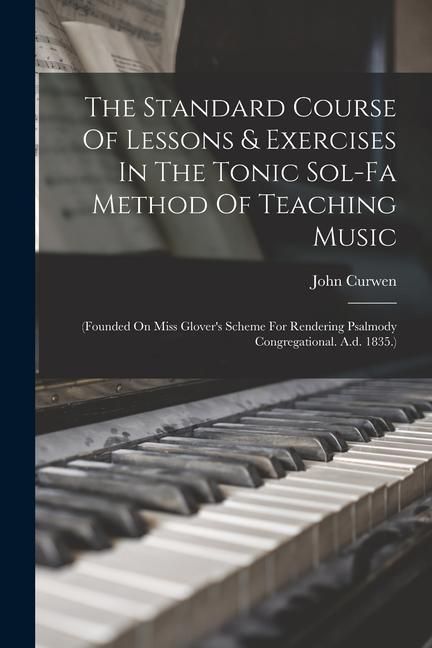 Produktbild: The Standard Course Of Lessons & Exercises In The Tonic Sol-fa Method Of Teaching Music: (founded On Miss Glover's Scheme For Rendering Psalmody Congr