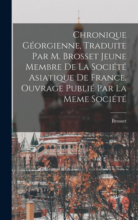 Produktbild: Chronique G&eacute;orgienne, Traduite Par M. Brosset Jeune Membre De La Soci&eacute;t&eacute; Asiatique De France. Ouvrage Publi&eacute; Par La Meme Soci&eacute;t&eacute;