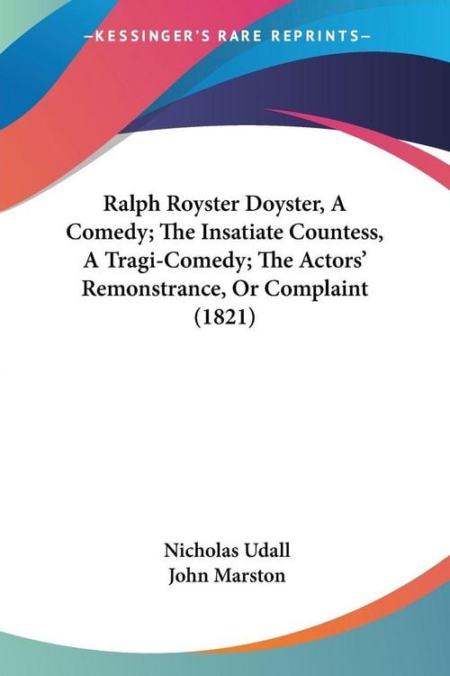 Produktbild: Ralph Royster Doyster, A Comedy; The Insatiate Countess, A Tragi-Comedy; The Actors' Remonstrance, Or Complaint (1821)