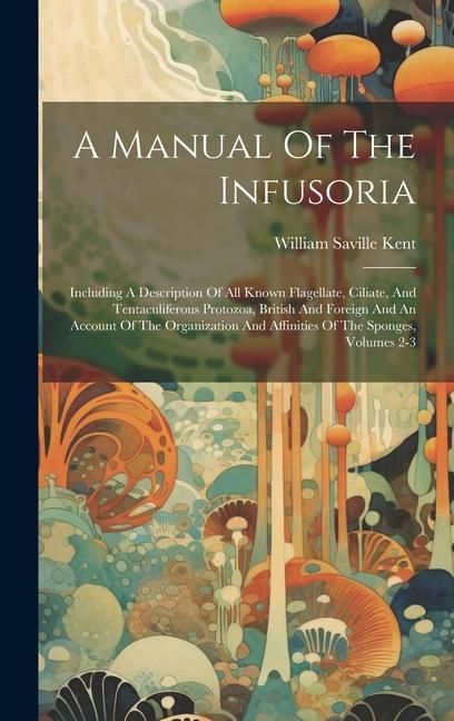 Produktbild: A Manual Of The Infusoria: Including A Description Of All Known Flagellate, Ciliate, And Tentaculiferous Protozoa, British And Foreign And An Acc
