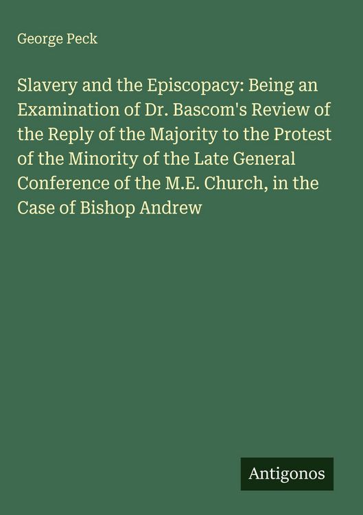 Produktbild: Slavery and the Episcopacy: Being an Examination of Dr. Bascom's Review of the Reply of the Majority to the Protest of the Minority of the Late General Conference of the M.E. Church, in the Case of Bishop Andrew