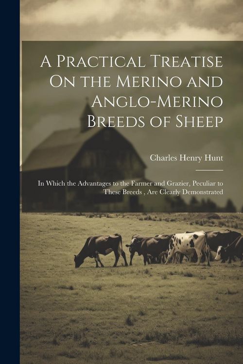 Produktbild: A Practical Treatise On the Merino and Anglo-Merino Breeds of Sheep: In Which the Advantages to the Farmer and Grazier, Peculiar to These Breeds, Are