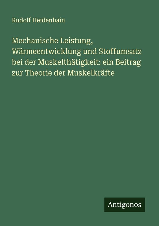 Produktbild: Mechanische Leistung, W&auml;rmeentwicklung und Stoffumsatz bei der Muskelth&auml;tigkeit: ein Beitrag zur Theorie der Muskelkr&auml;fte