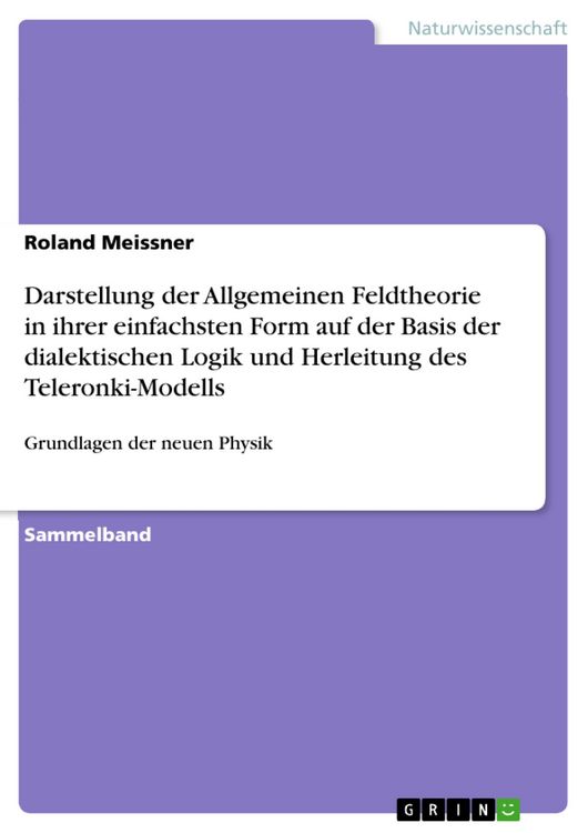 Produktbild: Darstellung der Allgemeinen Feldtheorie in ihrer einfachsten Form auf der Basis der dialektischen Logik und Herleitung des Teleronki-Modells