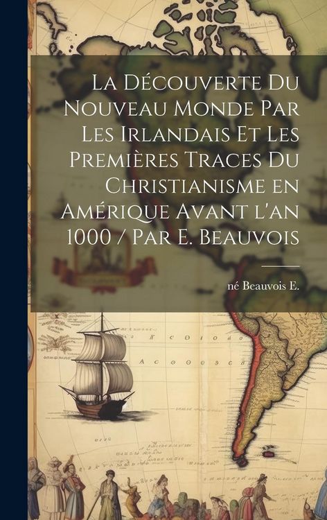 Produktbild: La d&eacute;couverte du Nouveau Monde par les Irlandais et les premi&egrave;res traces du christianisme en Am&eacute;rique avant l'an 1000 / par E. Beauvois