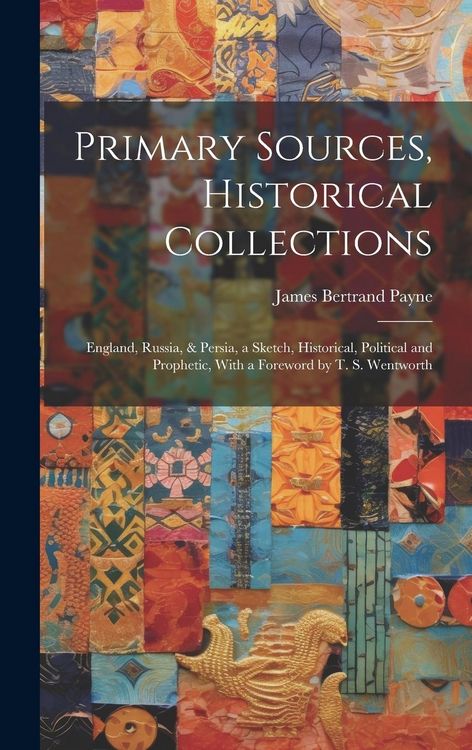 Produktbild: Primary Sources, Historical Collections: England, Russia, & Persia, a Sketch, Historical, Political and Prophetic, With a Foreword by T. S. Wentworth