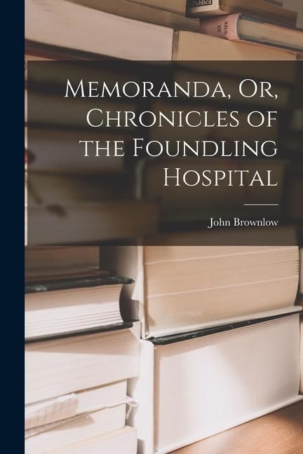 Produktbild: Memoranda, Or, Chronicles of the Foundling Hospital