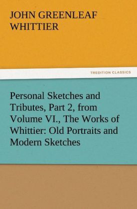 Produktbild: Personal Sketches and Tributes, Part 2, from Volume VI., The Works of Whittier: Old Portraits and Modern Sketches