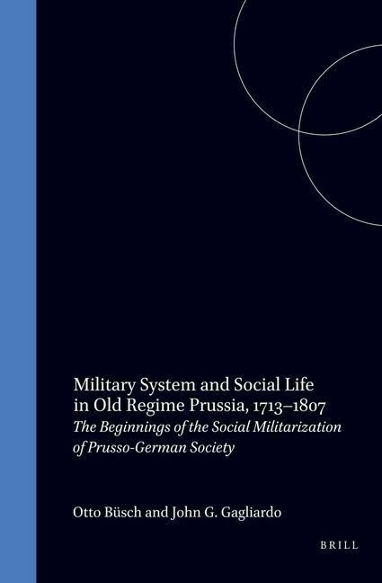 Produktbild: Military System and Social Life in Old Regime Prussia, 1713-1807: The Beginnings of the Social Militarization of Prusso-German Society
