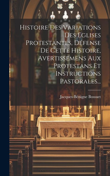 Produktbild: Histoire Des Variations Des Eglises Protestantes, D&eacute;fense De Cette Histoire, Avertissemens Aux Protestans Et Instructions Pastorales...