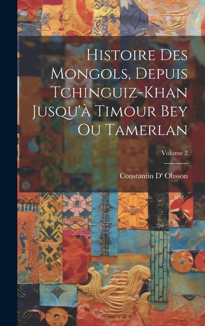 Produktbild: Histoire Des Mongols, Depuis Tchinguiz-Khan Jusqu'&agrave; Timour Bey Ou Tamerlan; Volume 2