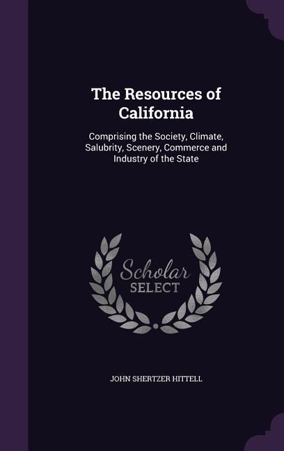 Produktbild: The Resources of California: Comprising the Society, Climate, Salubrity, Scenery, Commerce and Industry of the State