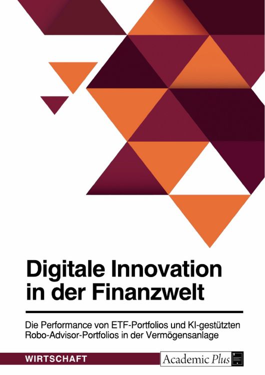 Produktbild: Digitale Innovation in der Finanzwelt. Die Performance von ETF-Portfolios und KI-gest&uuml;tzten Robo-Advisor-Portfolios in der Verm&ouml;gensanlage