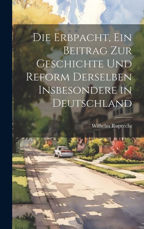 Produktbild: Die Erbpacht, ein Beitrag zur Geschichte und Reform Derselben insbesondere in Deutschland