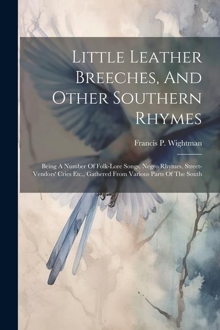 Produktbild: Little Leather Breeches, And Other Southern Rhymes: Being A Number Of Folk-lore Songs, Negro Rhymes, Street-vendors' Cries Etc., Gathered From Various