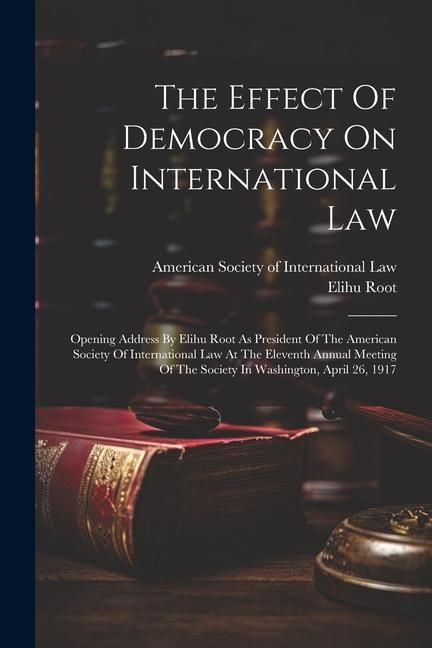 Produktbild: The Effect Of Democracy On International Law: Opening Address By Elihu Root As President Of The American Society Of International Law At The Eleventh