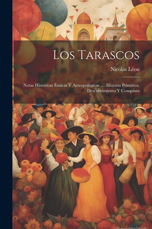 Produktbild: Los Tarascos: Notas Hist&oacute;ricas &Eacute;tnicas Y Antropol&oacute;gicas .... Historia Primitiva, Descubrimiento Y Conquista