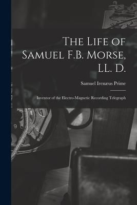 Produktbild: The Life of Samuel F.B. Morse, LL. D.: Inventor of the Electro-magnetic Recording Telegraph
