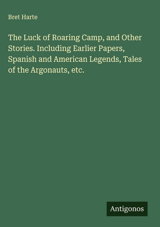 Produktbild: The Luck of Roaring Camp, and Other Stories. Including Earlier Papers, Spanish and American Legends, Tales of the Argonauts, etc.