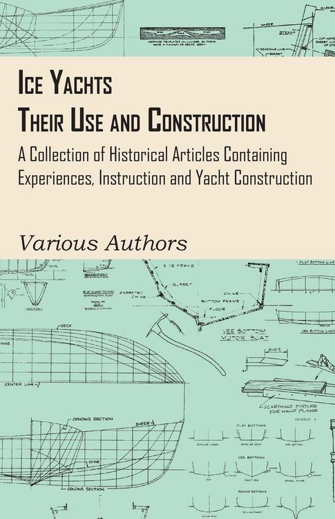 Produktbild: Ice Yachts - Their Use and Construction - A Collection of Historical Articles Containing Experiences, Instruction and Yacht Construction