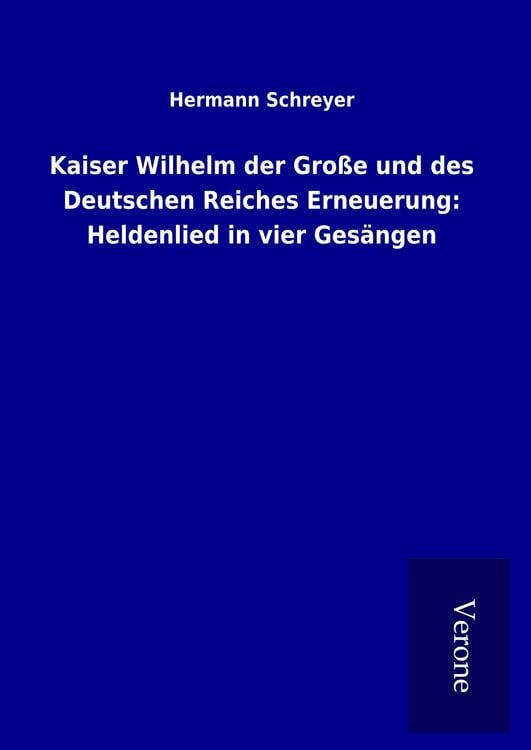Produktbild: Kaiser Wilhelm der Gro&szlig;e und des Deutschen Reiches Erneuerung: Heldenlied in vier Ges&auml;ngen