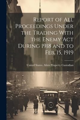 Produktbild: Report of All Proceedings Under the Trading With the Enemy Act During 1918 and to Feb. 15, 1919
