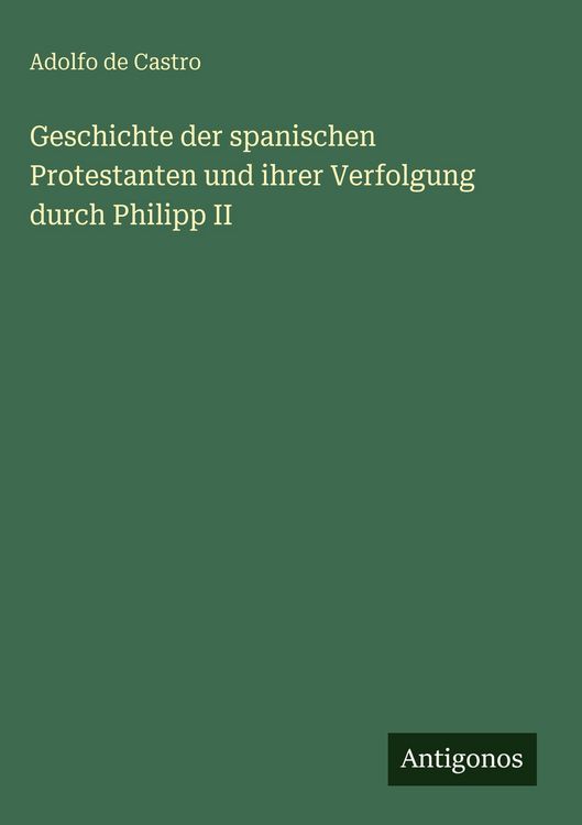 Produktbild: Geschichte der spanischen Protestanten und ihrer Verfolgung durch Philipp II
