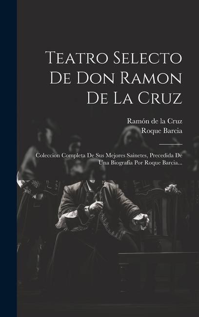 Produktbild: Teatro Selecto De Don Ramon De La Cruz: Coleccion Completa De Sus Mejores Sainetes, Precedida De Una Biograf&iacute;a Por Roque Barcia...