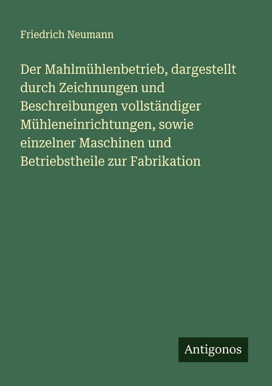 Produktbild: Der Mahlm&uuml;hlenbetrieb, dargestellt durch Zeichnungen und Beschreibungen vollst&auml;ndiger M&uuml;hleneinrichtungen, sowie einzelner Maschinen und Betriebstheil