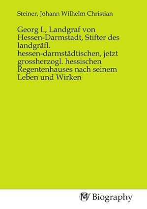 Produktbild: Georg I., Landgraf von Hessen-Darmstadt, Stifter des landgr&auml;fl. hessen-darmst&auml;dtischen, jetzt grossherzogl. hessischen Regentenhauses nach seinem Lebe