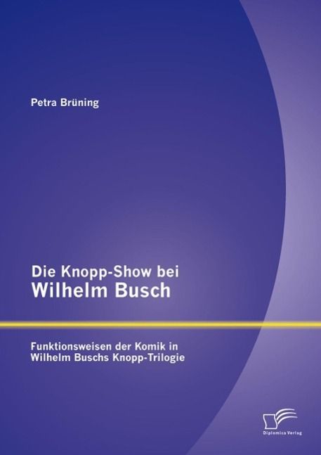 Produktbild: Die Knopp-Show bei Wilhelm Busch: Funktionsweisen der Komik in Wilhelm Buschs Knopp-Trilogie