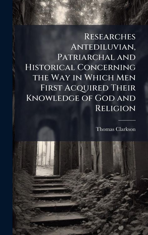 Produktbild: Researches Antediluvian, Patriarchal and Historical Concerning the Way in Which Men First Acquired Their Knowledge of God and Religion
