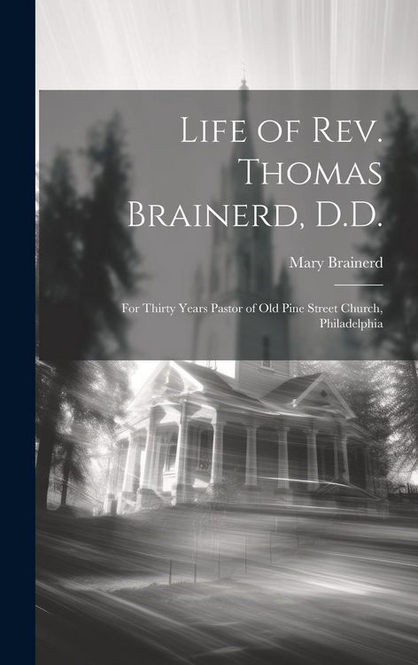 Produktbild: Life of Rev. Thomas Brainerd, D.D.: For Thirty Years Pastor of Old Pine Street Church, Philadelphia