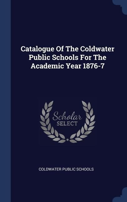 Produktbild: Catalogue Of The Coldwater Public Schools For The Academic Year 1876-7