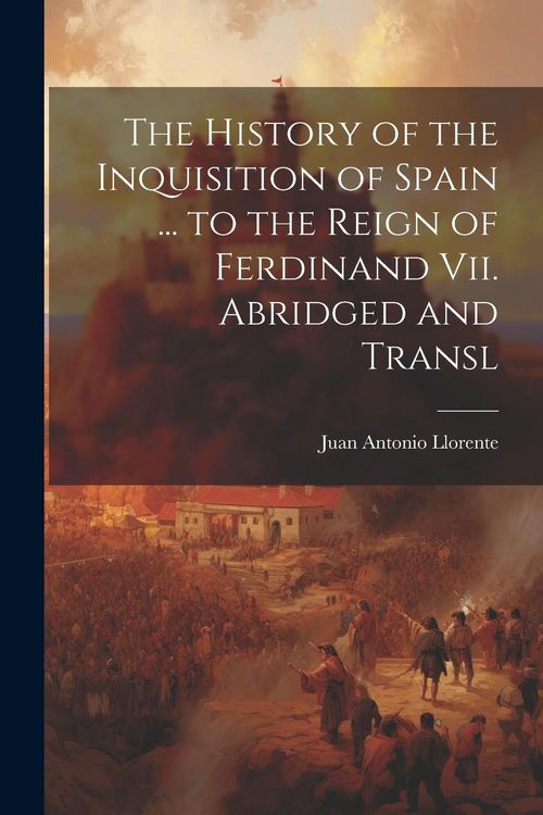 Produktbild: The History of the Inquisition of Spain ... to the Reign of Ferdinand Vii. Abridged and Transl