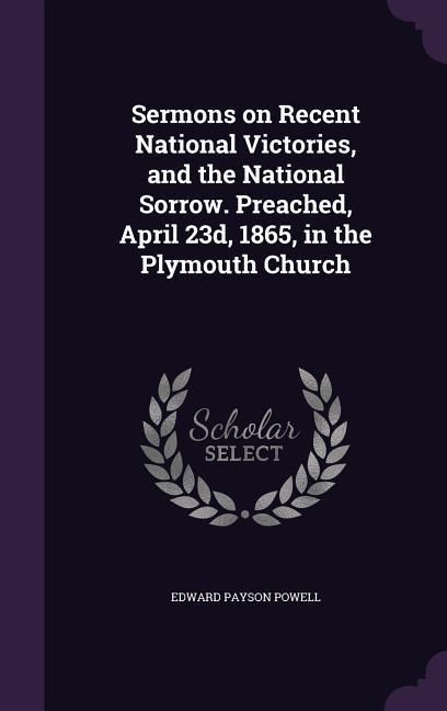 Produktbild: Sermons on Recent National Victories, and the National Sorrow. Preached, April 23d, 1865, in the Plymouth Church