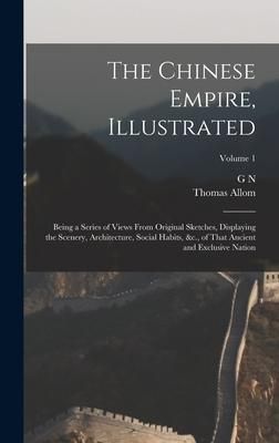 Produktbild: The Chinese Empire, Illustrated: Being a Series of Views From Original Sketches, Displaying the Scenery, Architecture, Social Habits, &c., of That Anc