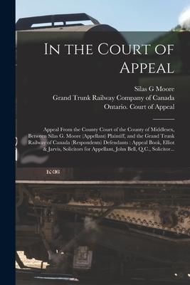 Produktbild: In the Court of Appeal [microform]: Appeal From the County Court of the County of Middlesex, Between Silas G. Moore (appellant) Plaintiff, and the Gra