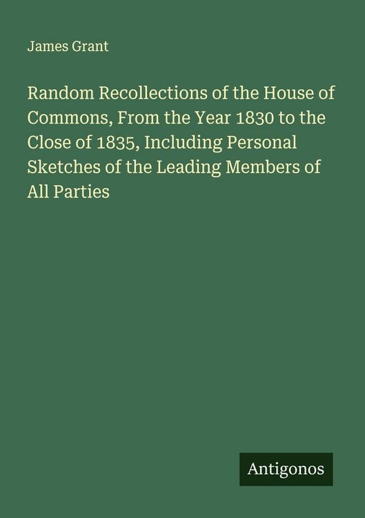 Produktbild: Random Recollections of the House of Commons, From the Year 1830 to the Close of 1835, Including Personal Sketches of the Leading Members of All Parti