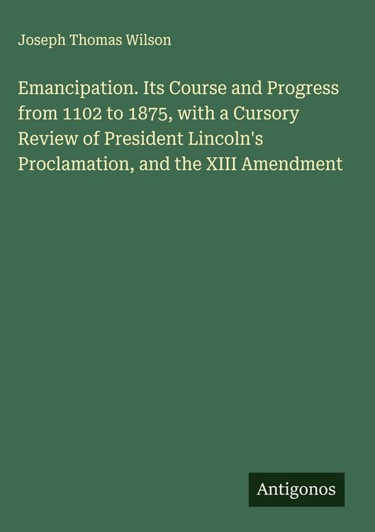 Produktbild: Emancipation. Its Course and Progress from 1102 to 1875, with a Cursory Review of President Lincoln's Proclamation, and the XIII Amendment