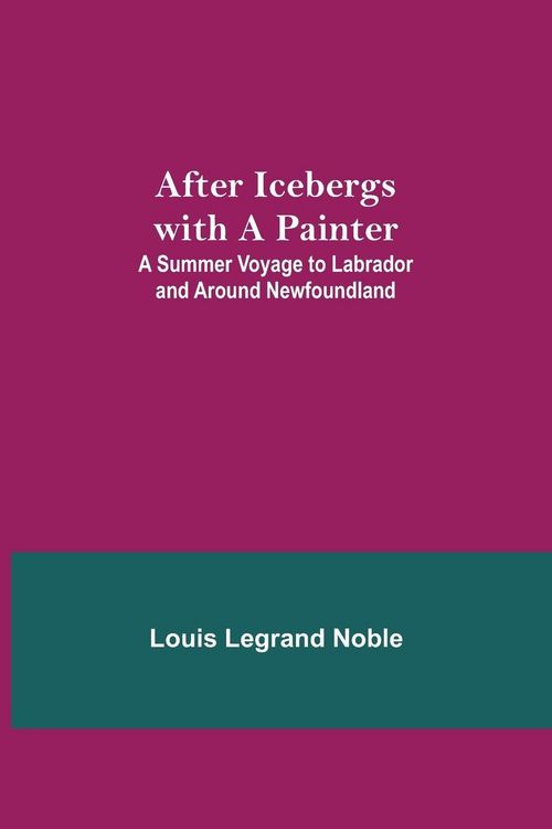 Produktbild: After Icebergs With A Painter ; A Summer Voyage To Labrador And Around Newfoundland.