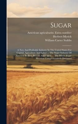 Produktbild: Sugar: A New And Profitable Industry In The United States For Capital, Agriculture And Labor ... The Sugar Industry Of Americ