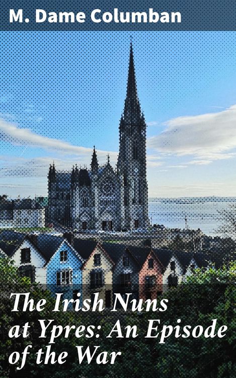 Produktbild: The Irish Nuns at Ypres: An Episode of the War