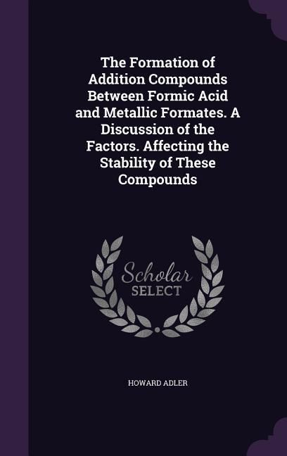 Produktbild: The Formation of Addition Compounds Between Formic Acid and Metallic Formates. A Discussion of the Factors. Affecting the Stability of These Compounds