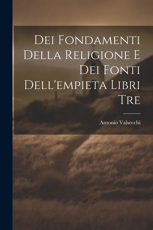 Produktbild: Dei Fondamenti Della Religione E Dei Fonti Dell'empieta Libri Tre