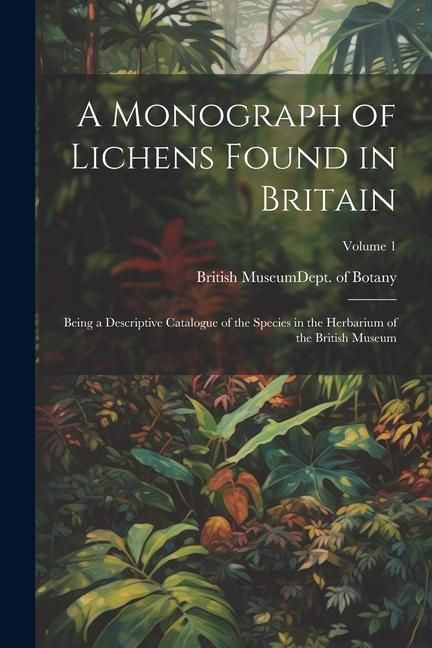 Produktbild: A Monograph of Lichens Found in Britain: Being a Descriptive Catalogue of the Species in the Herbarium of the British Museum; Volume 1