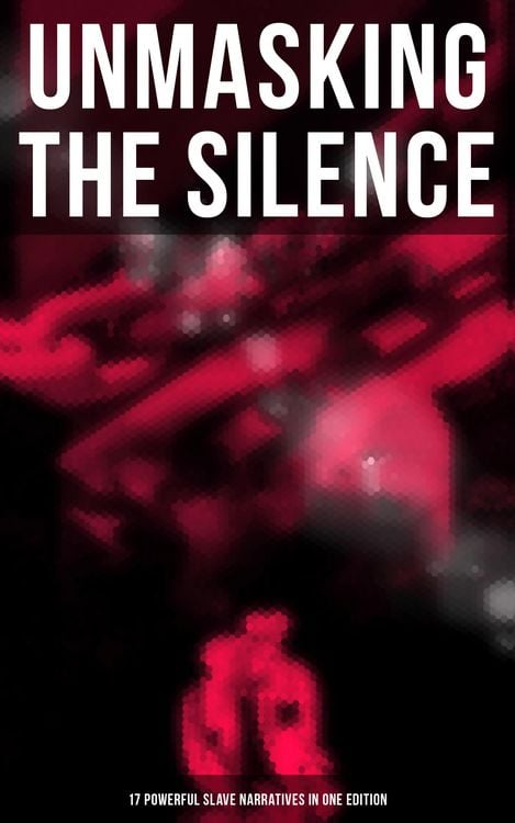 Produktbild: Unmasking the Silence - 17 Powerful Slave Narratives in One Edition